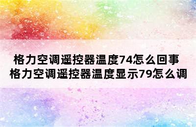 格力空调遥控器温度74怎么回事 格力空调遥控器温度显示79怎么调